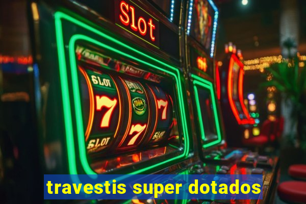 travestis super dotados